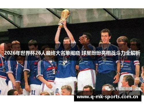 2026年世界杯26人最终大名单揭晓 球星纷纷亮相战斗力全解析 2026年世界杯26人最终大名单揭晓 球星纷纷亮相战斗力全解析